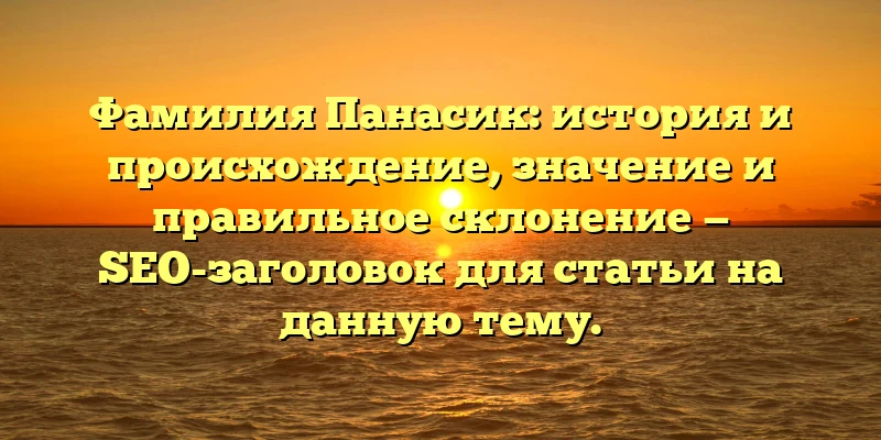Фамилия Панасик: история и происхождение, значение и правильное склонение — SEO-заголовок для статьи на данную тему. Фамилия Панасик: история и происхождение, значение и правильное склонение — SEO-заголовок для статьи на данную тему.