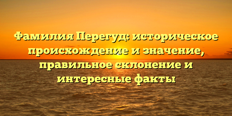Фамилия Перегуд: историческое происхождение и значение, правильное склонение и интересные факты