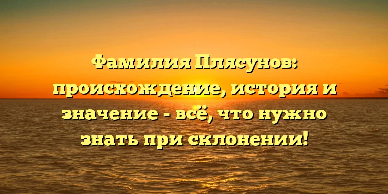 Фамилия Плясунов: происхождение, история и значение - всё, что нужно знать при склонении! Фамилия Плясунов: происхождение, история и значение - всё, что нужно знать при склонении!