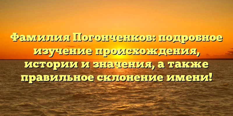 Фамилия Погонченков: подробное изучение происхождения, истории и значения, а также правильное склонение имени! Фамилия Погонченков: подробное изучение происхождения, истории и значения, а также правильное склонение имени!