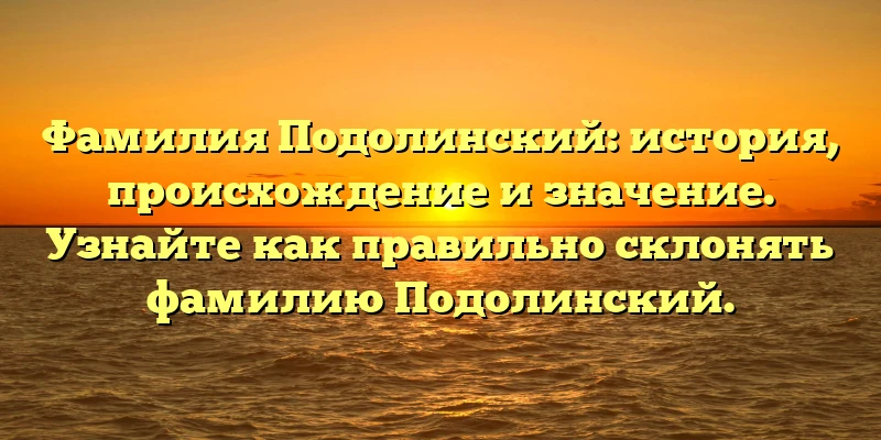 Фамилия Подолинский: история, происхождение и значение. Узнайте как правильно склонять фамилию Подолинский. Фамилия Подолинский: история, происхождение и значение. Узнайте как правильно склонять фамилию Подолинский.