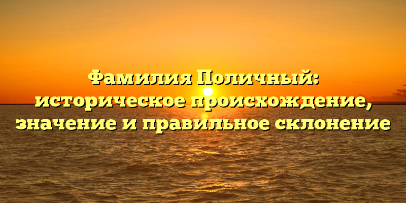Фамилия Поличный: историческое происхождение, значение и правильное склонение