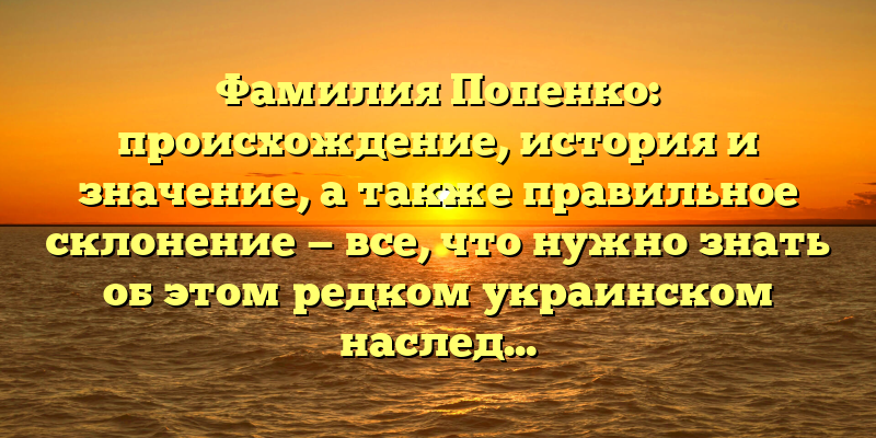 Фамилия Попенко: происхождение, история и значение, а также правильное склонение — все, что нужно знать об этом редком украинском наследии.