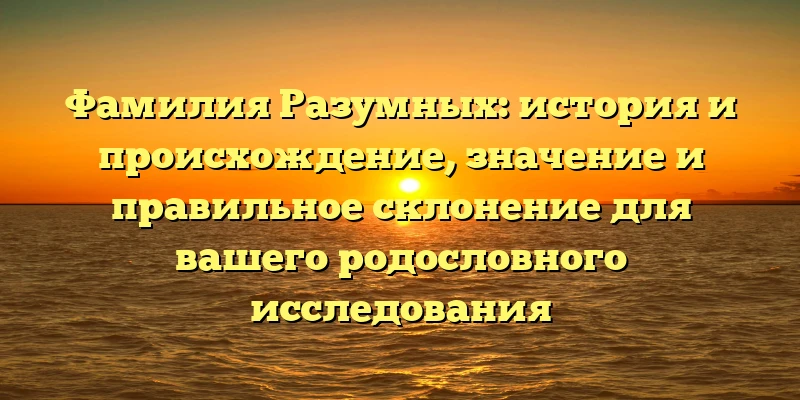 Фамилия Разумных: история и происхождение, значение и правильное склонение для вашего родословного исследования Фамилия Разумных: история и происхождение, значение и правильное склонение для вашего родословного исследования