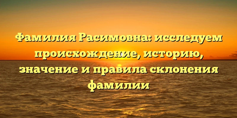 Фамилия Расимовна: исследуем происхождение, историю, значение и правила склонения фамилии Фамилия Расимовна: исследуем происхождение, историю, значение и правила склонения фамилии