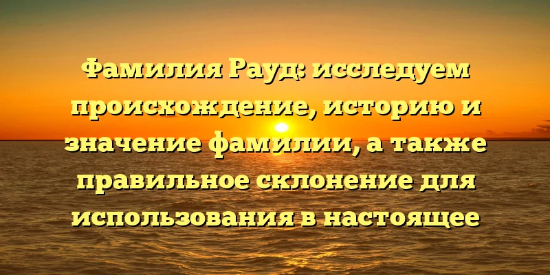 Фамилия Рауд: исследуем происхождение, историю и значение фамилии, а также правильное склонение для использования в настоящее время Фамилия Рауд: исследуем происхождение, историю и значение фамилии, а также правильное склонение для использования в настоящее время