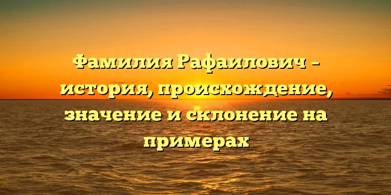 Фамилия Рафаилович – история, происхождение, значение и склонение на примерах Фамилия Рафаилович – история, происхождение, значение и склонение на примерах