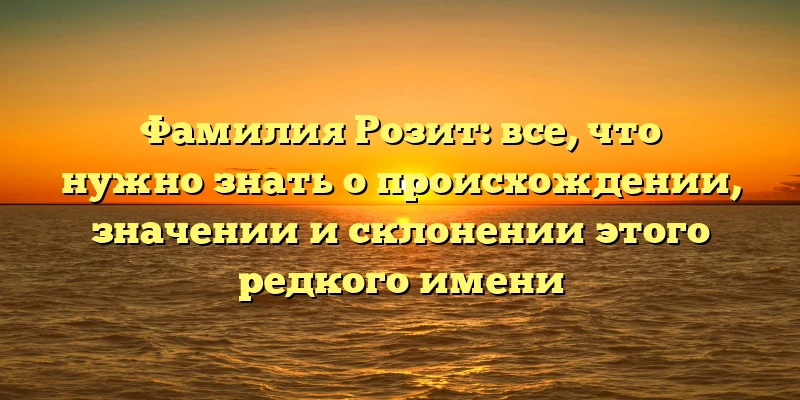 Фамилия Розит: все, что нужно знать о происхождении, значении и склонении этого редкого имени Фамилия Розит: все, что нужно знать о происхождении, значении и склонении этого редкого имени