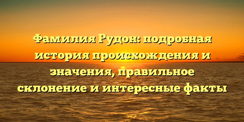 Фамилия Рудон: подробная история происхождения и значения, правильное склонение и интересные факты Фамилия Рудон: подробная история происхождения и значения, правильное склонение и интересные факты