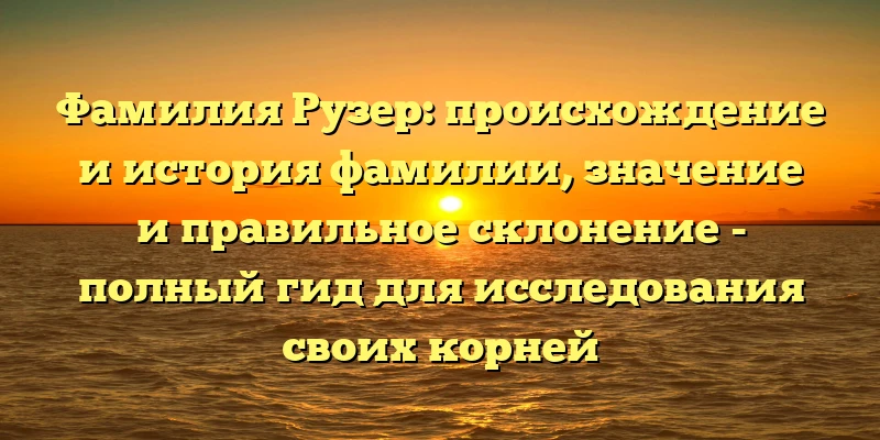 Фамилия Рузер: происхождение и история фамилии, значение и правильное склонение - полный гид для исследования своих корней Фамилия Рузер: происхождение и история фамилии, значение и правильное склонение - полный гид для исследования своих корней