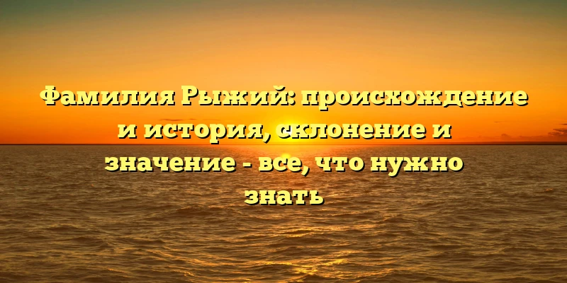 Фамилия Рыжий: происхождение и история, склонение и значение - все, что нужно знать Фамилия Рыжий: происхождение и история, склонение и значение - все, что нужно знать