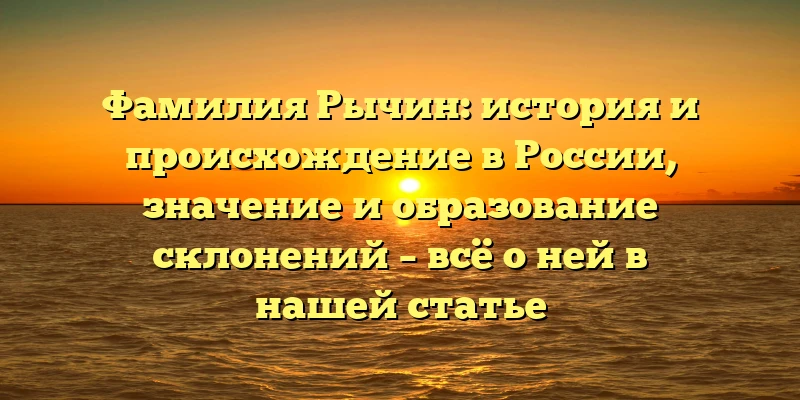 Фамилия Рычин: история и происхождение в России, значение и образование склонений – всё о ней в нашей статье Фамилия Рычин: история и происхождение в России, значение и образование склонений – всё о ней в нашей статье