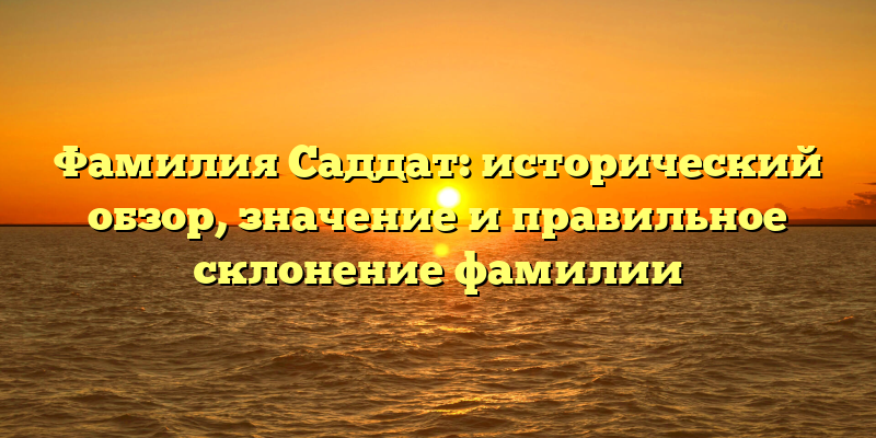 Фамилия Саддат: исторический обзор, значение и правильное склонение фамилии