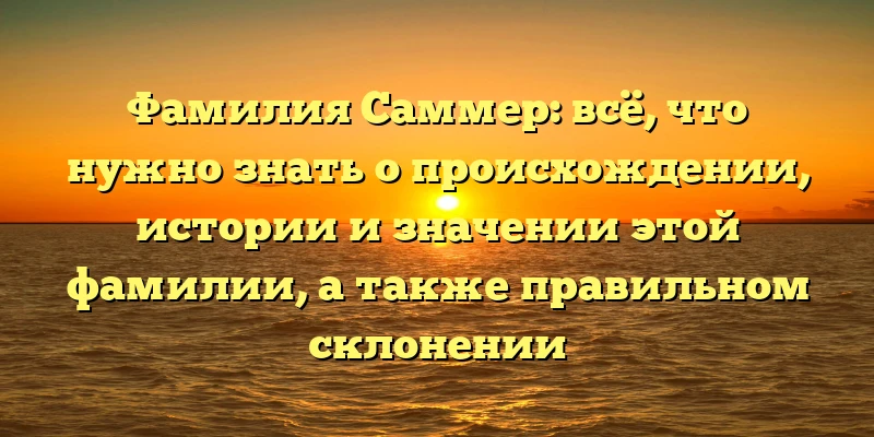 Фамилия Саммер: всё, что нужно знать о происхождении, истории и значении этой фамилии, а также правильном склонении Фамилия Саммер: всё, что нужно знать о происхождении, истории и значении этой фамилии, а также правильном склонении