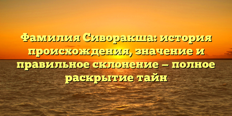Фамилия Сиворакша: история происхождения, значение и правильное склонение — полное раскрытие тайн