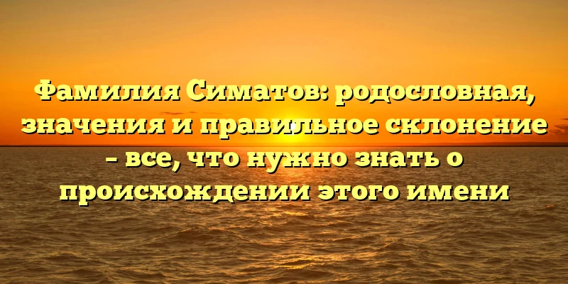 Фамилия Симатов: родословная, значения и правильное склонение – все, что нужно знать о происхождении этого имени Фамилия Симатов: родословная, значения и правильное склонение – все, что нужно знать о происхождении этого имени