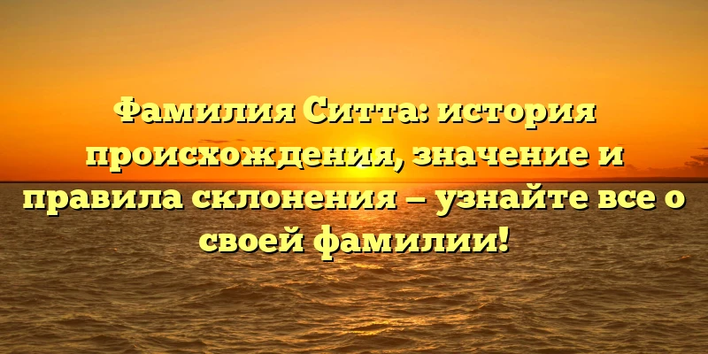 Фамилия Ситта: история происхождения, значение и правила склонения — узнайте все о своей фамилии! Фамилия Ситта: история происхождения, значение и правила склонения — узнайте все о своей фамилии!