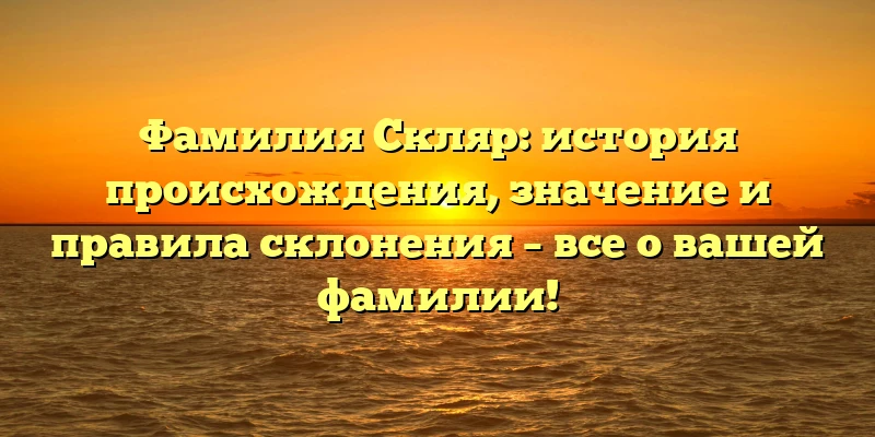 Фамилия Скляр: история происхождения, значение и правила склонения – все о вашей фамилии! Фамилия Скляр: история происхождения, значение и правила склонения – все о вашей фамилии!