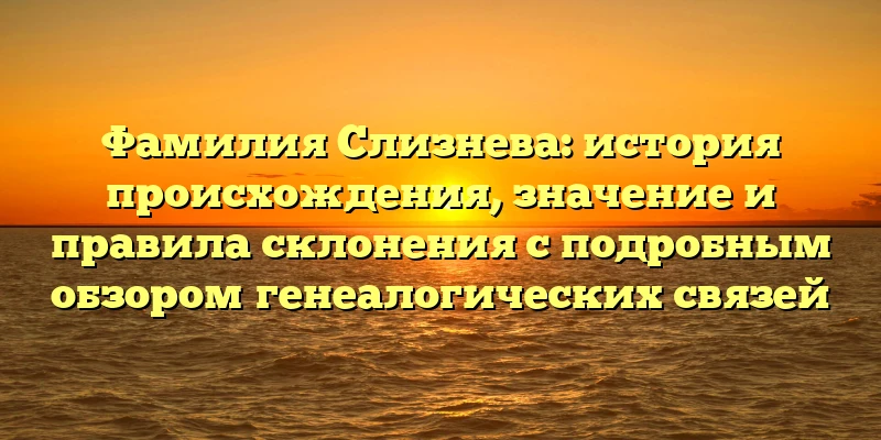 Фамилия Слизнева: история происхождения, значение и правила склонения с подробным обзором генеалогических связей Фамилия Слизнева: история происхождения, значение и правила склонения с подробным обзором генеалогических связей