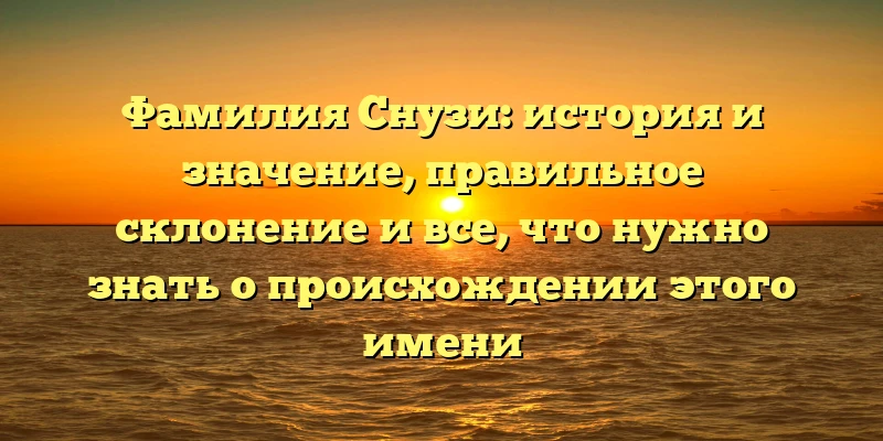 Фамилия Снузи: история и значение, правильное склонение и все, что нужно знать о происхождении этого имени Фамилия Снузи: история и значение, правильное склонение и все, что нужно знать о происхождении этого имени