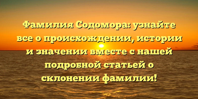 Фамилия Содомора: узнайте все о происхождении, истории и значении вместе с нашей подробной статьей о склонении фамилии! Фамилия Содомора: узнайте все о происхождении, истории и значении вместе с нашей подробной статьей о склонении фамилии!