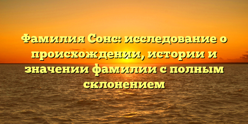 Фамилия Сонс: исследование о происхождении, истории и значении фамилии с полным склонением