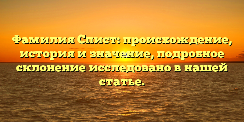 Фамилия Спист: происхождение, история и значение, подробное склонение исследовано в нашей статье.