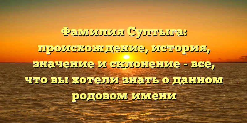 Фамилия Султыга: происхождение, история, значение и склонение - все, что вы хотели знать о данном родовом имени Фамилия Султыга: происхождение, история, значение и склонение - все, что вы хотели знать о данном родовом имени