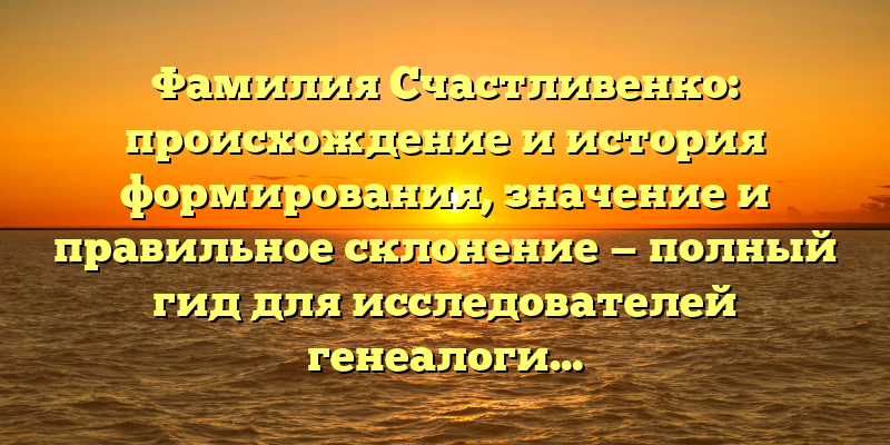 Фамилия Счастливенко: происхождение и история формирования, значение и правильное склонение — полный гид для исследователей генеалогии