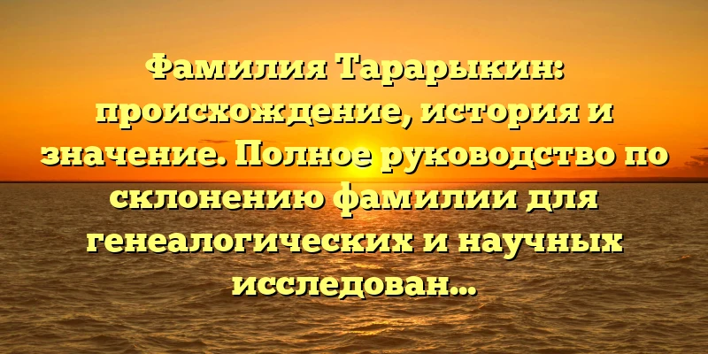 Фамилия Тарарыкин: происхождение, история и значение. Полное руководство по склонению фамилии для генеалогических и научных исследований Фамилия Тарарыкин: происхождение, история и значение. Полное руководство по склонению фамилии для генеалогических и научных исследований