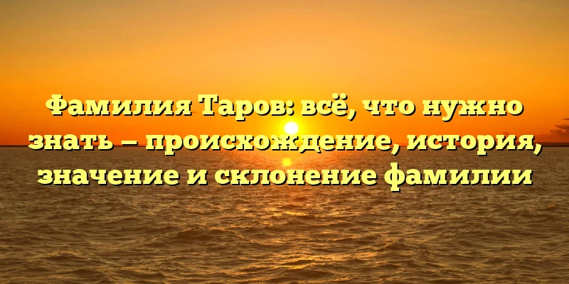 Фамилия Таров: всё, что нужно знать — происхождение, история, значение и склонение фамилии Фамилия Таров: всё, что нужно знать — происхождение, история, значение и склонение фамилии