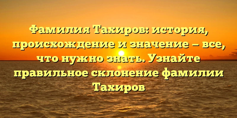 Фамилия Тахиров: история, происхождение и значение — все, что нужно знать. Узнайте правильное склонение фамилии Тахиров Фамилия Тахиров: история, происхождение и значение — все, что нужно знать. Узнайте правильное склонение фамилии Тахиров