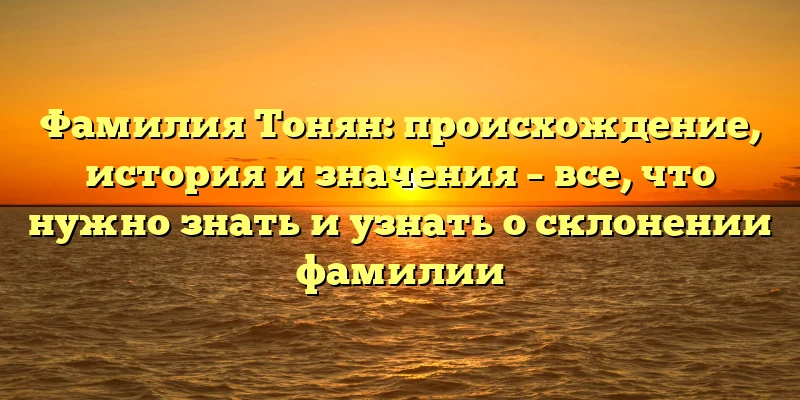 Фамилия Тонян: происхождение, история и значения – все, что нужно знать и узнать о склонении фамилии Фамилия Тонян: происхождение, история и значения – все, что нужно знать и узнать о склонении фамилии