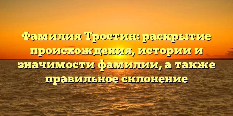 Фамилия Тростин: раскрытие происхождения, истории и значимости фамилии, а также правильное склонение Фамилия Тростин: раскрытие происхождения, истории и значимости фамилии, а также правильное склонение