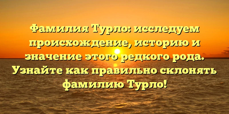 Фамилия Турло: исследуем происхождение, историю и значение этого редкого рода. Узнайте как правильно склонять фамилию Турло! Фамилия Турло: исследуем происхождение, историю и значение этого редкого рода. Узнайте как правильно склонять фамилию Турло!