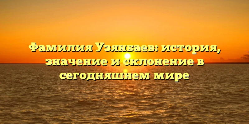 Фамилия Узянбаев: история, значение и склонение в сегодняшнем мире Фамилия Узянбаев: история, значение и склонение в сегодняшнем мире