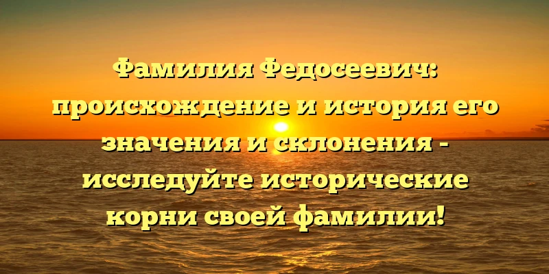 Фамилия Федосеевич: происхождение и история его значения и склонения - исследуйте исторические корни своей фамилии! Фамилия Федосеевич: происхождение и история его значения и склонения - исследуйте исторические корни своей фамилии!