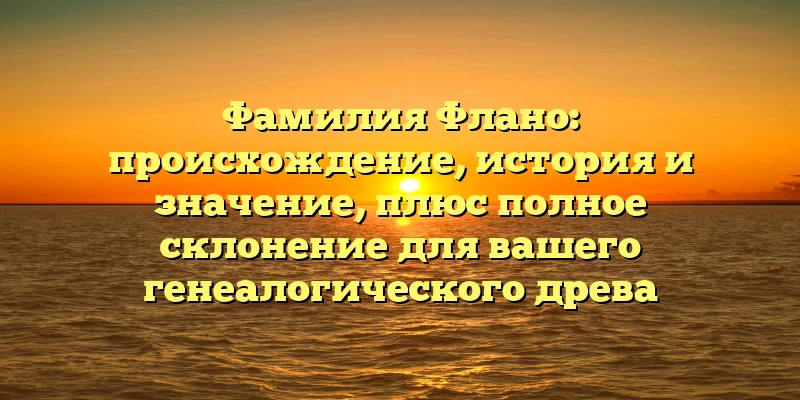 Фамилия Флано: происхождение, история и значение, плюс полное склонение для вашего генеалогического древа Фамилия Флано: происхождение, история и значение, плюс полное склонение для вашего генеалогического древа