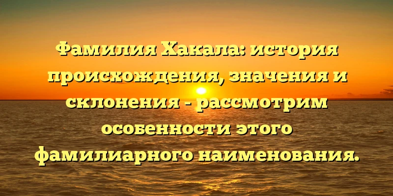 Фамилия Хакала: история происхождения, значения и склонения - рассмотрим особенности этого фамилиарного наименования. Фамилия Хакала: история происхождения, значения и склонения - рассмотрим особенности этого фамилиарного наименования.