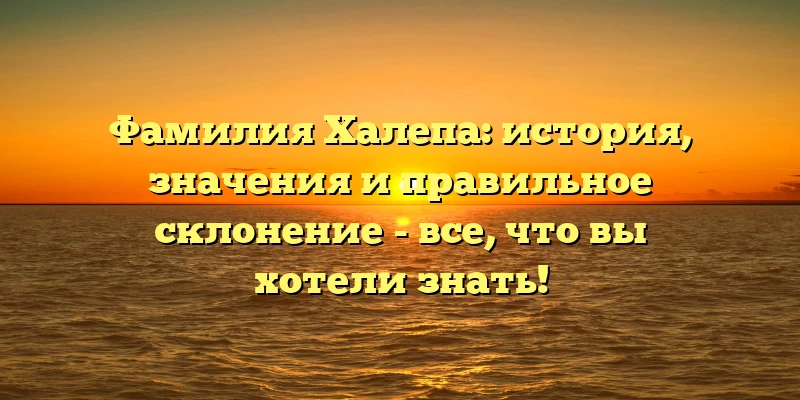 Фамилия Халепа: история, значения и правильное склонение - все, что вы хотели знать!