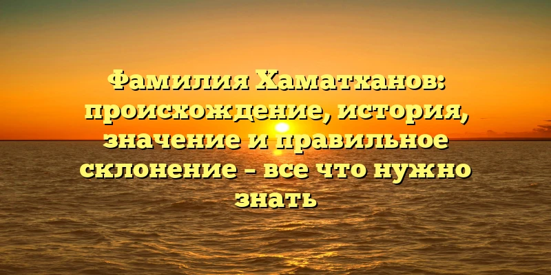Фамилия Хаматханов: происхождение, история, значение и правильное склонение – все что нужно знать Фамилия Хаматханов: происхождение, история, значение и правильное склонение – все что нужно знать