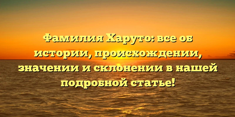 Фамилия Харуто: все об истории, происхождении, значении и склонении в нашей подробной статье! Фамилия Харуто: все об истории, происхождении, значении и склонении в нашей подробной статье!