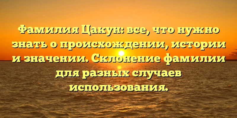 Фамилия Цакун: все, что нужно знать о происхождении, истории и значении. Склонение фамилии для разных случаев использования. Фамилия Цакун: все, что нужно знать о происхождении, истории и значении. Склонение фамилии для разных случаев использования.