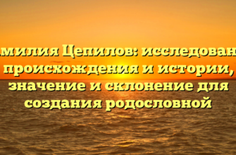 Фамилия Цепилов: исследование происхождения и истории, значение и склонение для создания родословной Фамилия Цепилов: исследование происхождения и истории, значение и склонение для создания родословной
