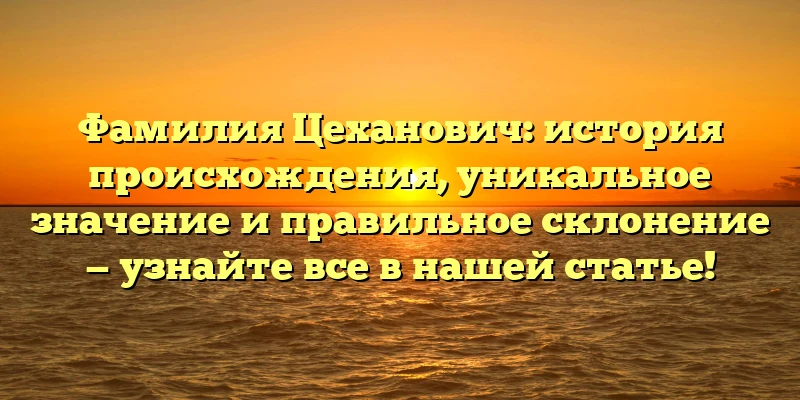 Фамилия Цеханович: история происхождения, уникальное значение и правильное склонение — узнайте все в нашей статье! Фамилия Цеханович: история происхождения, уникальное значение и правильное склонение — узнайте все в нашей статье!