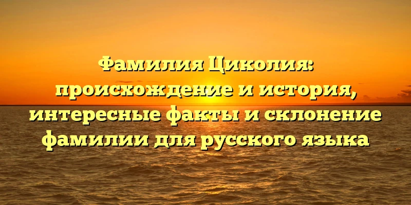 Фамилия Циколия: происхождение и история, интересные факты и склонение фамилии для русского языка Фамилия Циколия: происхождение и история, интересные факты и склонение фамилии для русского языка