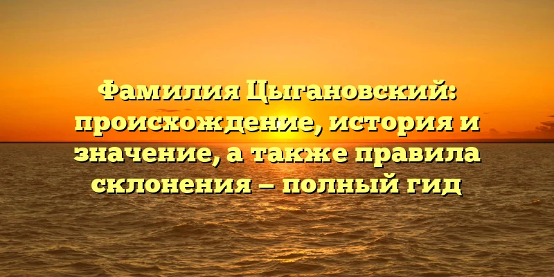 Фамилия Цыгановский: происхождение, история и значение, а также правила склонения — полный гид Фамилия Цыгановский: происхождение, история и значение, а также правила склонения — полный гид