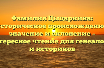 Фамилия Цыцаркина: историческое происхождение, значение и склонение – интересное чтение для генеалогов и историков