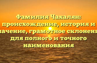 Фамилия Чахалян: происхождение, история и значение, грамотное склонение для полного и точного наименования Фамилия Чахалян: происхождение, история и значение, грамотное склонение для полного и точного наименования