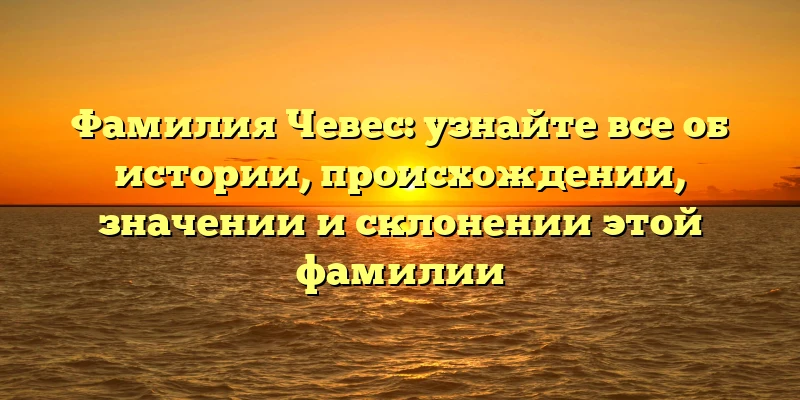 Фамилия Чевес: узнайте все об истории, происхождении, значении и склонении этой фамилии Фамилия Чевес: узнайте все об истории, происхождении, значении и склонении этой фамилии